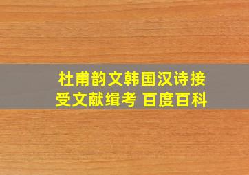 杜甫韵文韩国汉诗接受文献缉考 百度百科